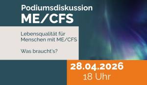 Lebensqualität für Menschen mit ME/CFS: Was braucht es wirklich? Podiumsdiskussion: 28. April, 18.00 Uhr Lebensqualität für Menschen mit ME/CFS: Was braucht es wirklich? Podiumsdiskussion: 28. April, 18.00 Uhr